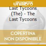 Last Tycoons (The) - The Last Tycoons cd musicale di Last Tycoons,The