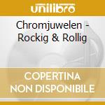 Chromjuwelen - Rockig & Rollig cd