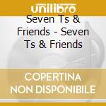 Seven Ts & Friends - Seven Ts & Friends cd