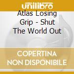 Atlas Losing Grip - Shut The World Out cd