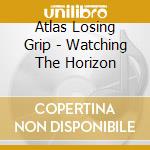 Atlas Losing Grip - Watching The Horizon cd musicale di ATLAS LOSING GRIP