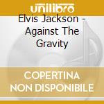 Elvis Jackson - Against The Gravity cd musicale di Elvis Jackson