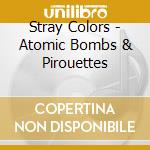 Stray Colors - Atomic Bombs & Pirouettes cd