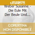 Weber Susanne - Die Eule Mit Der Beule Und Ihre Freunde-Kinderli cd musicale di Weber Susanne