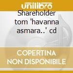 Shareholder tom 'havanna asmara..' cd cd