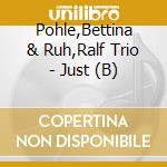 Pohle,Bettina & Ruh,Ralf Trio - Just (B) cd