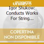 Igor Shukow: Conducts Works For String Orchestra By Arensky, Tchaikovsky, Shostakovich cd