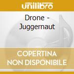 Drone - Juggernaut cd musicale di Drone