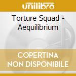 Torture Squad - Aequilibrium cd musicale di Squad Torture