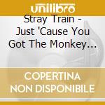 Stray Train - Just 'Cause You Got The Monkey Off Your Back cd