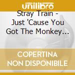 Stray Train - Just 'Cause You Got The Monkey Off Your Back
