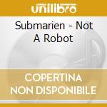 Submarien - Not A Robot cd musicale di Submarien