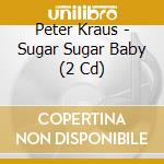 Peter Kraus - Sugar Sugar Baby (2 Cd) cd musicale di Kraus, Peter