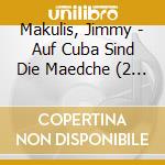 Makulis, Jimmy - Auf Cuba Sind Die Maedche (2 Cd) cd musicale di Makulis, Jimmy