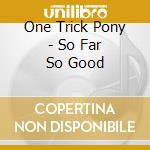 One Trick Pony - So Far So Good cd