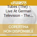 Tubes (The) - Live At German Television - The Musikladen 1981 cd musicale di Tubes (The)