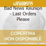 Bad News Reunion - Last Orders Please cd musicale di Bad News Reunion