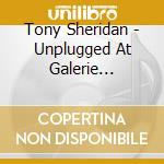 Tony Sheridan - Unplugged At Galerie Flensburg (2 Cd) cd musicale di Sheridan,Tony