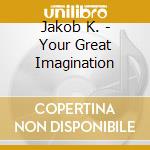 Jakob K. - Your Great Imagination cd