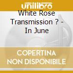 White Rose Transmission ? - In June cd