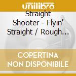 Straight Shooter - Flyin' Straight / Rough 'N Tough cd musicale