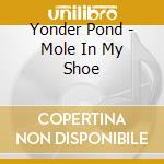 Yonder Pond - Mole In My Shoe cd musicale
