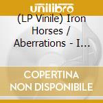 (LP Vinile) Iron Horses / Aberrations - I Like It Dirty? / Aftermath (7