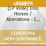 (LP Vinile) Iron Horses / Aberrations - I Like It Dirty? / Aftermath (7') vinile