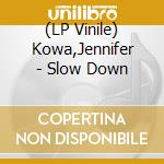 (LP Vinile) Kowa,Jennifer - Slow Down vinile