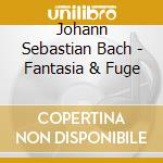 Johann Sebastian Bach - Fantasia & Fuge cd musicale di Johann Sebastian Bach