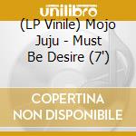 (LP Vinile) Mojo Juju - Must Be Desire (7') vinile