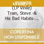 (LP Vinile) Train, Steve -& His Bad Habits- - Similau lp vinile di Train, Steve