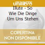 Illute - So Wie Die Dinge Um Uns Stehen cd
