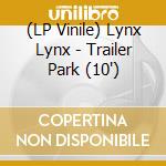 (LP Vinile) Lynx Lynx - Trailer Park (10