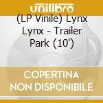 (LP Vinile) Lynx Lynx - Trailer Park (10') vinile