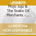 Mojo Juju & The Snake Oil Merchants - Anthology