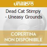 Dead Cat Stimpy - Uneasy Grounds cd