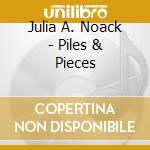 Julia A. Noack - Piles & Pieces cd musicale di Julia A. Noack