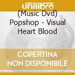 (Music Dvd) Popshop - Visual Heart Blood cd musicale