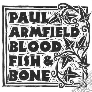 Paul Armfield - Blood, Fish & Bone cd musicale di Paul Armfield