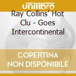 Ray Collins' Hot Clu - Goes Intercontinental cd