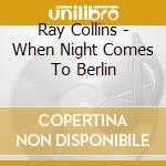 Ray Collins - When Night Comes To Berlin cd