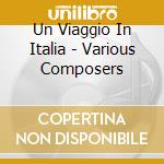 Un Viaggio In Italia - Various Composers cd