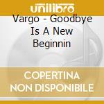 Vargo - Goodbye Is A New Beginnin