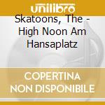 Skatoons, The - High Noon Am Hansaplatz cd musicale di Skatoons, The