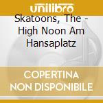 Skatoons, The - High Noon Am Hansaplatz cd