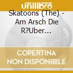 Skatoons (The) - Am Arsch Die R?Uber (Re-Issue) cd musicale di Skatoons, The