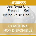 Bea Nyga Und Freunde - Sei Meine Reise Und Mein Ziel cd