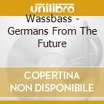 Wassbass - Germans From The Future cd musicale di Wassbass
