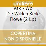 Vsk - Wo Die Wilden Kerle Flowe (2 Lp) cd musicale di Vsk